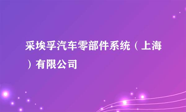 采埃孚汽车零部件系统（上海）有限公司