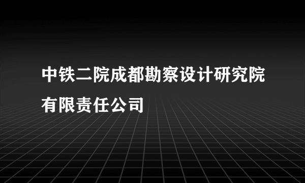 中铁二院成都勘察设计研究院有限责任公司