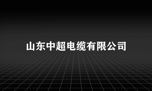 山东中超电缆有限公司