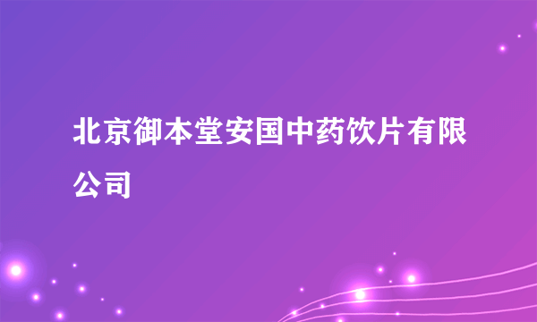 北京御本堂安国中药饮片有限公司