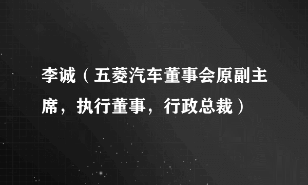 李诚（五菱汽车董事会原副主席，执行董事，行政总裁）