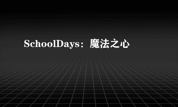 SchoolDays：魔法之心