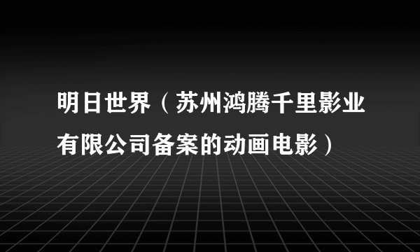 明日世界（苏州鸿腾千里影业有限公司备案的动画电影）