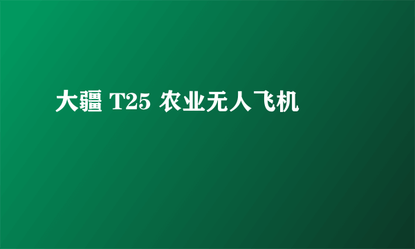 大疆 T25 农业无人飞机