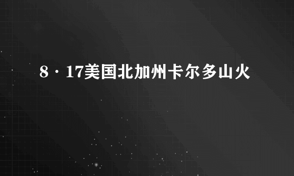 8·17美国北加州卡尔多山火