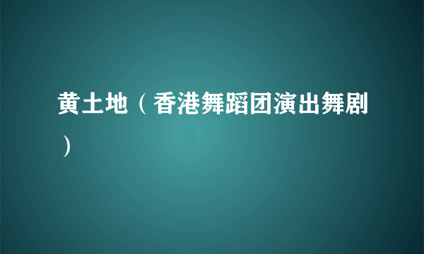 黄土地（香港舞蹈团演出舞剧）