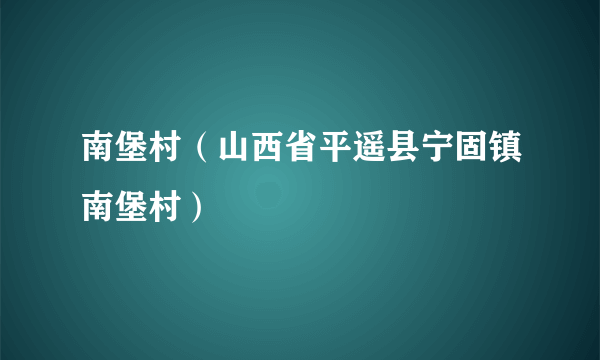 南堡村（山西省平遥县宁固镇南堡村）