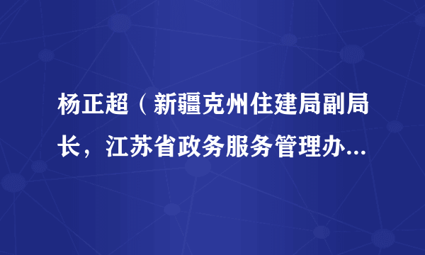 杨正超（新疆克州住建局副局长，江苏省政务服务管理办公室公共资源交易管理处副处长）