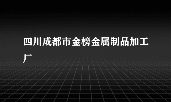 四川成都市金榜金属制品加工厂