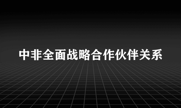 中非全面战略合作伙伴关系