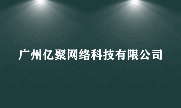 广州亿聚网络科技有限公司