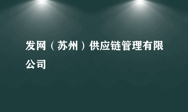 发网（苏州）供应链管理有限公司