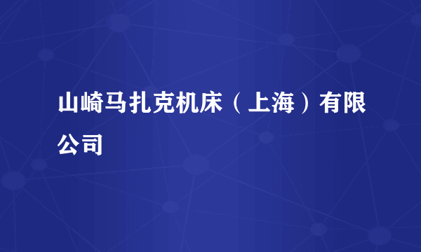 山崎马扎克机床（上海）有限公司