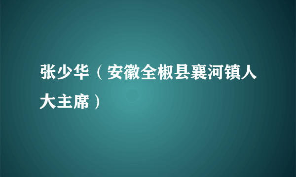 张少华（安徽全椒县襄河镇人大主席）