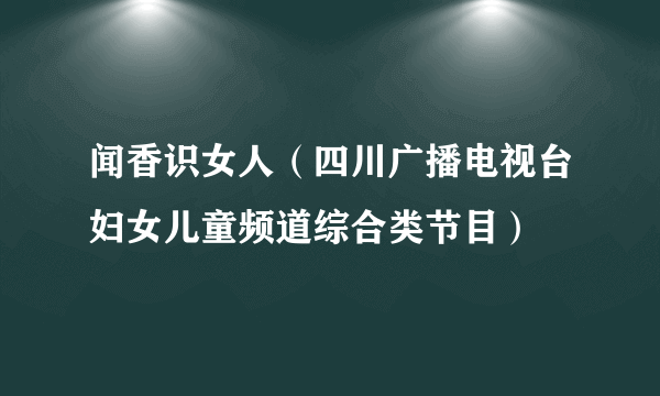 闻香识女人（四川广播电视台妇女儿童频道综合类节目）