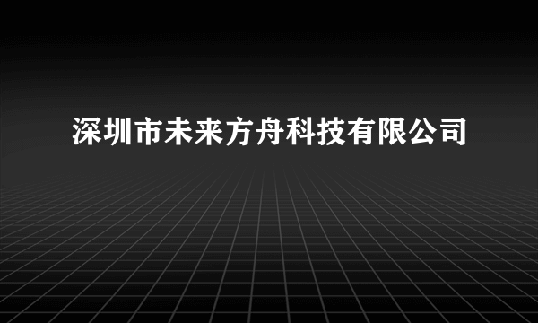 深圳市未来方舟科技有限公司