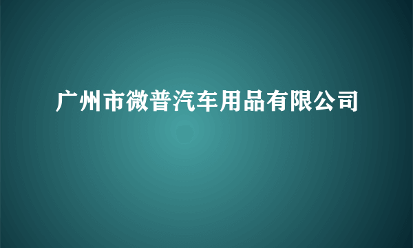 广州市微普汽车用品有限公司