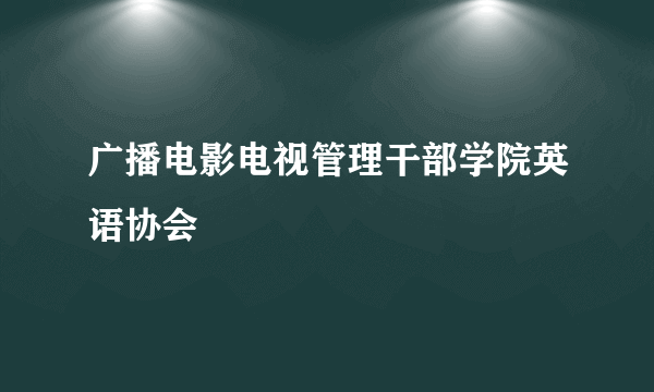 广播电影电视管理干部学院英语协会