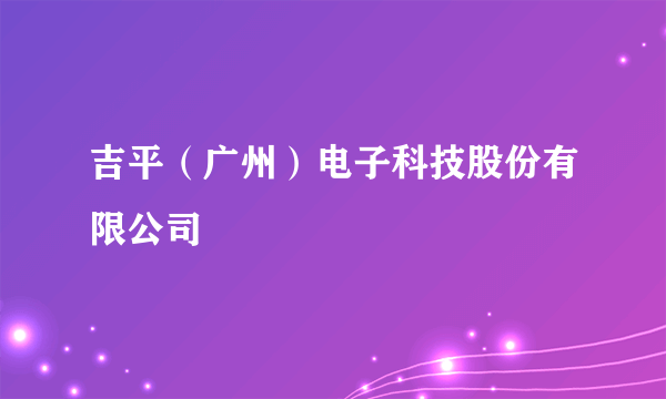 吉平（广州）电子科技股份有限公司