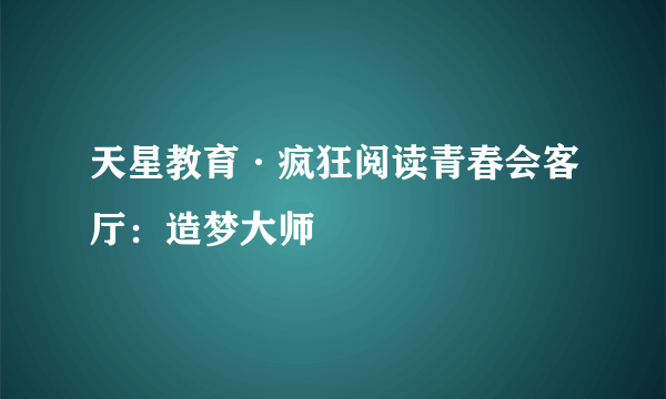 天星教育·疯狂阅读青春会客厅：造梦大师