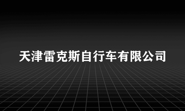 天津雷克斯自行车有限公司