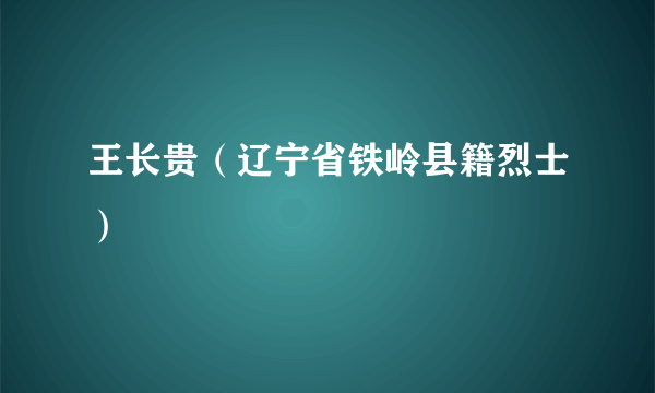 王长贵（辽宁省铁岭县籍烈士）