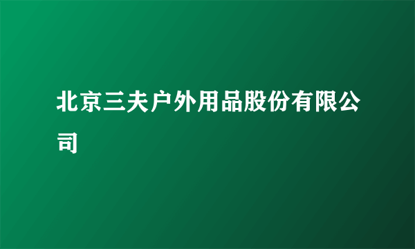 北京三夫户外用品股份有限公司