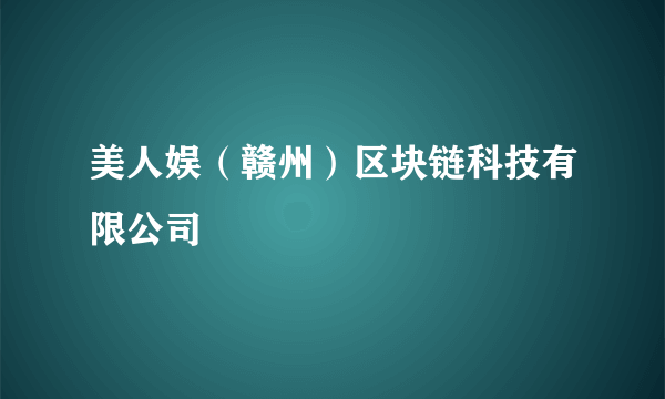 美人娱（赣州）区块链科技有限公司