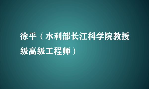 徐平（水利部长江科学院教授级高级工程师）