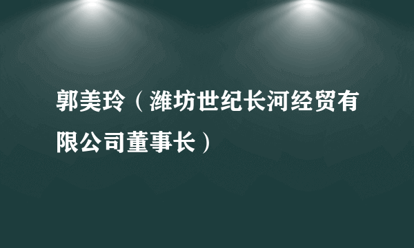 郭美玲（潍坊世纪长河经贸有限公司董事长）