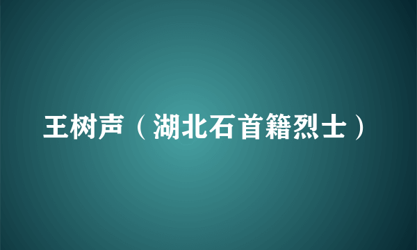 王树声（湖北石首籍烈士）