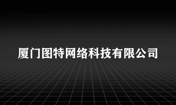 厦门图特网络科技有限公司