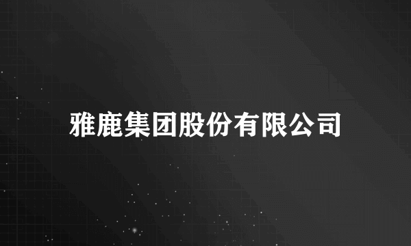 雅鹿集团股份有限公司