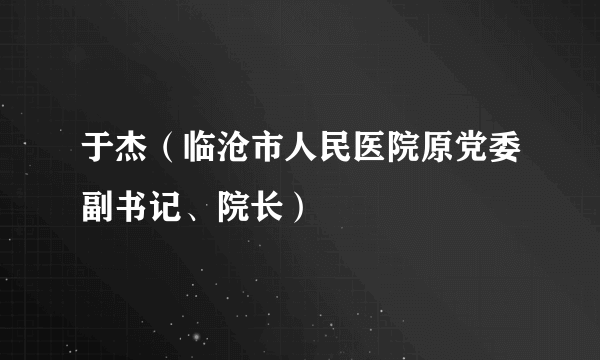 于杰（临沧市人民医院原党委副书记、院长）