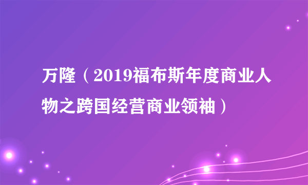 万隆（2019福布斯年度商业人物之跨国经营商业领袖）