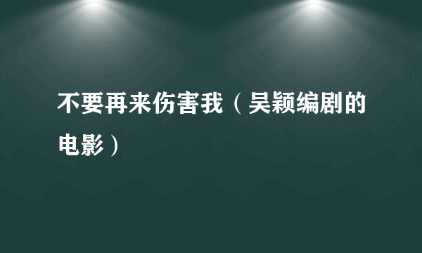 不要再来伤害我（吴颖编剧的电影）