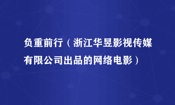 负重前行（浙江华昱影视传媒有限公司出品的网络电影）