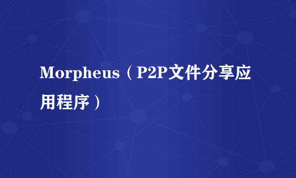 Morpheus（P2P文件分享应用程序）