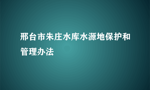 邢台市朱庄水库水源地保护和管理办法