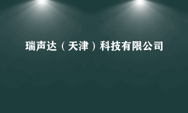 瑞声达（天津）科技有限公司