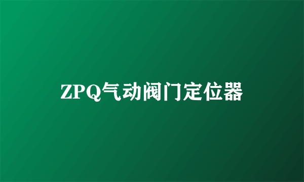 ZPQ气动阀门定位器