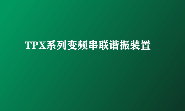 TPX系列变频串联谐振装置