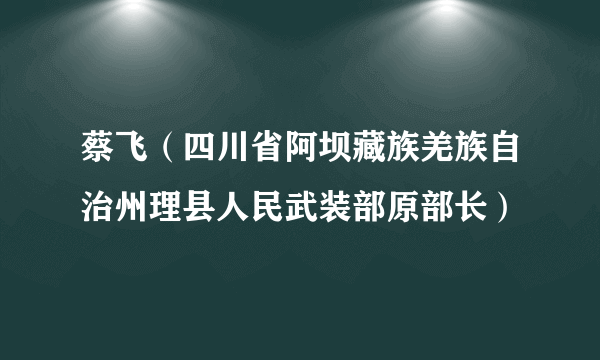 蔡飞（四川省阿坝藏族羌族自治州理县人民武装部原部长）