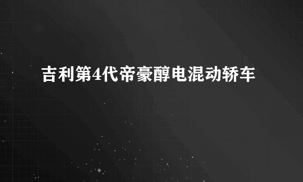 吉利第4代帝豪醇电混动轿车