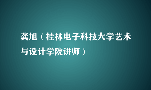 龚旭（桂林电子科技大学艺术与设计学院讲师）