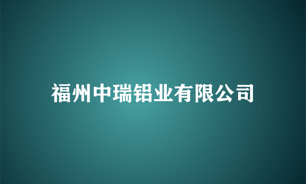 福州中瑞铝业有限公司