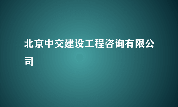 北京中交建设工程咨询有限公司