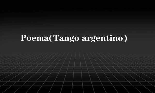 Poema(Tango argentino)