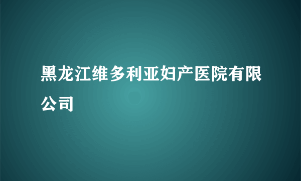 黑龙江维多利亚妇产医院有限公司