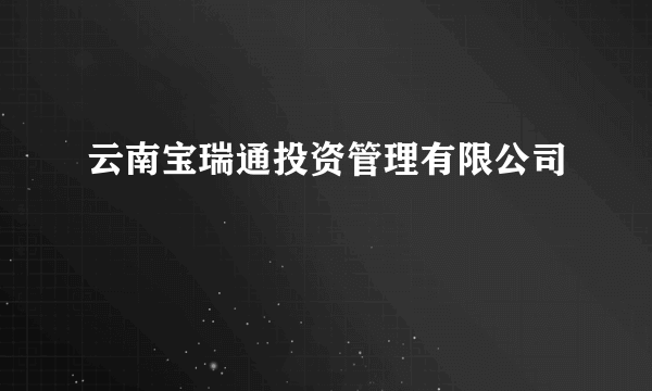 云南宝瑞通投资管理有限公司